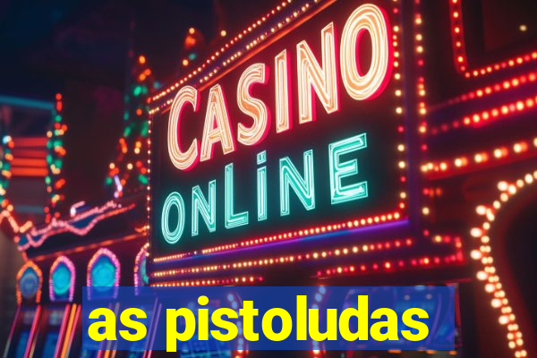 as pistoludas